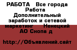 РАБОТА - Все города Работа » Дополнительный заработок и сетевой маркетинг   . Ненецкий АО,Снопа д.